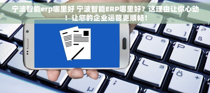 宁波智能erp哪里好 宁波智能ERP哪里好？这理由让你心动！让您的企业运营更顺畅！