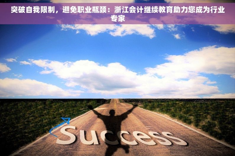 突破自我限制，避免职业瓶颈：浙江会计继续教育助力您成为行业专家