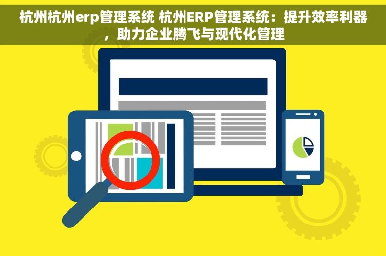 杭州杭州erp管理系统 杭州ERP管理系统：提升效率利器，助力企业腾飞与现代化管理