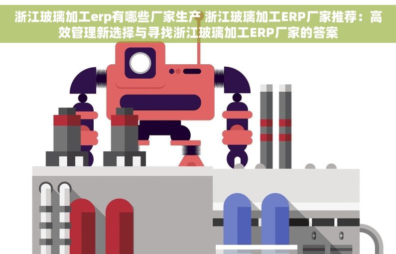 浙江玻璃加工erp有哪些厂家生产 浙江玻璃加工ERP厂家推荐：高效管理新选择与寻找浙江玻璃加工ERP厂家的答案