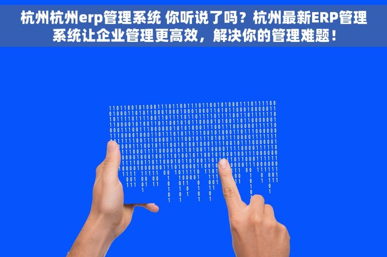 杭州杭州erp管理系统 你听说了吗？杭州最新ERP管理系统让企业管理更高效，解决你的管理难题！