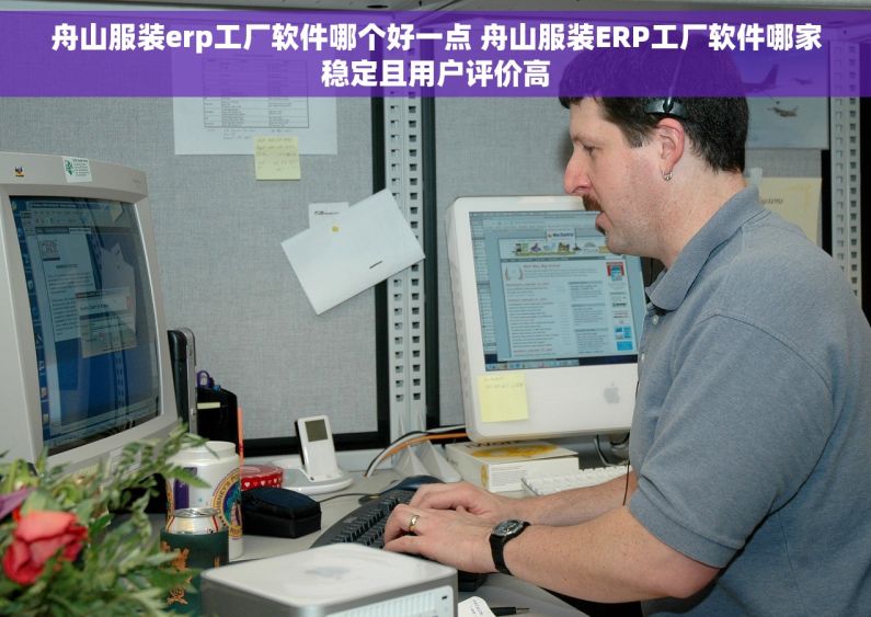舟山服装erp工厂软件哪个好一点 舟山服装ERP工厂软件哪家稳定且用户评价高