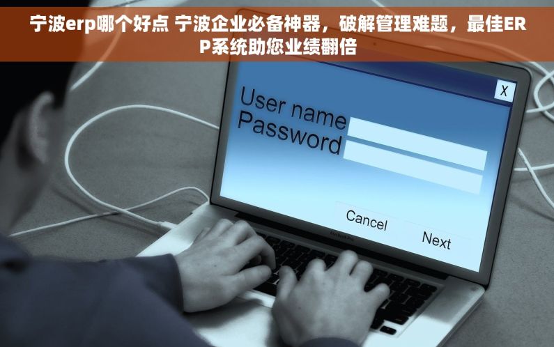 宁波erp哪个好点 宁波企业必备神器，破解管理难题，最佳ERP系统助您业绩翻倍
