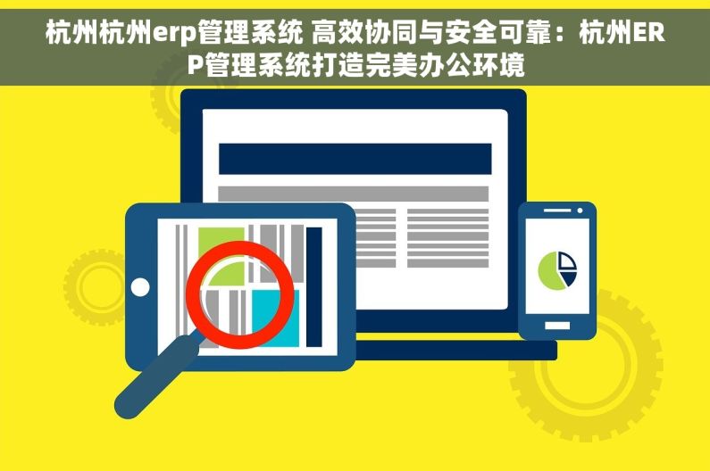 杭州杭州erp管理系统 高效协同与安全可靠：杭州ERP管理系统打造完美办公环境