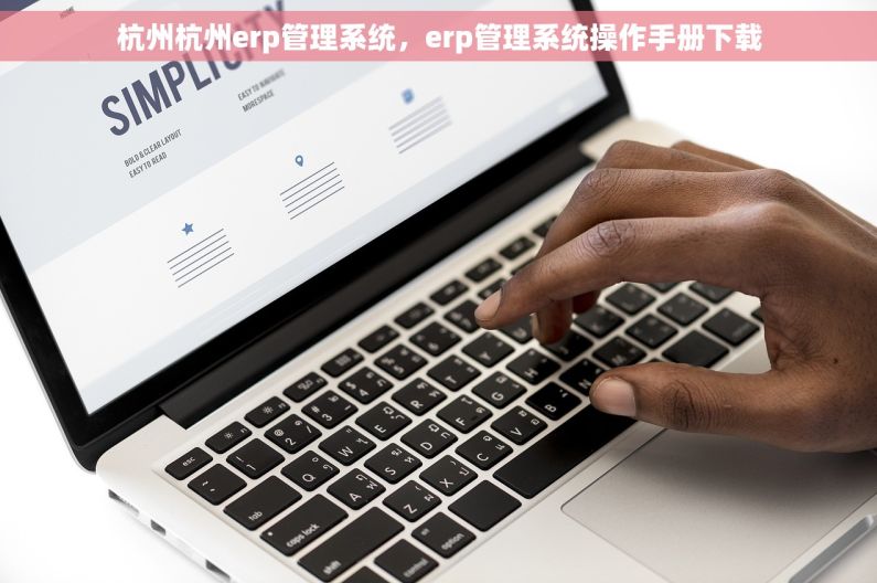 杭州杭州erp管理系统，erp管理系统操作手册下载
