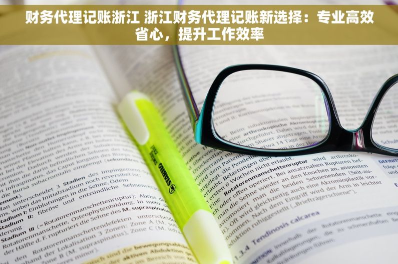 财务代理记账浙江 浙江财务代理记账新选择：专业高效省心，提升工作效率
