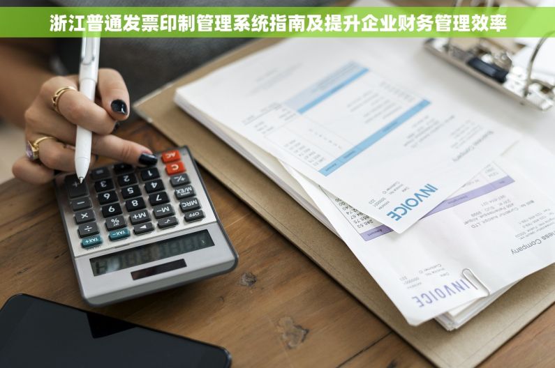 浙江普通发票印制管理系统指南及提升企业财务管理效率