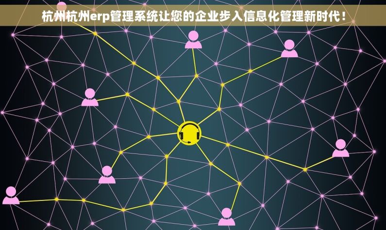 杭州杭州erp管理系统让您的企业步入信息化管理新时代！