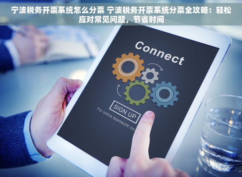 宁波税务开票系统怎么分票 宁波税务开票系统分票全攻略：轻松应对常见问题，节省时间