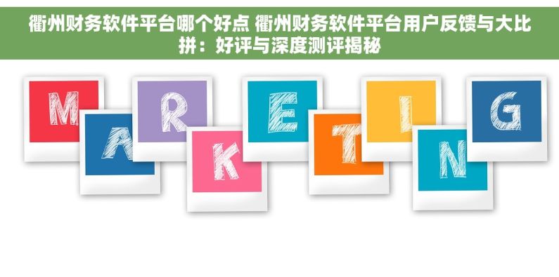 衢州财务软件平台哪个好点 衢州财务软件平台用户反馈与大比拼：好评与深度测评揭秘