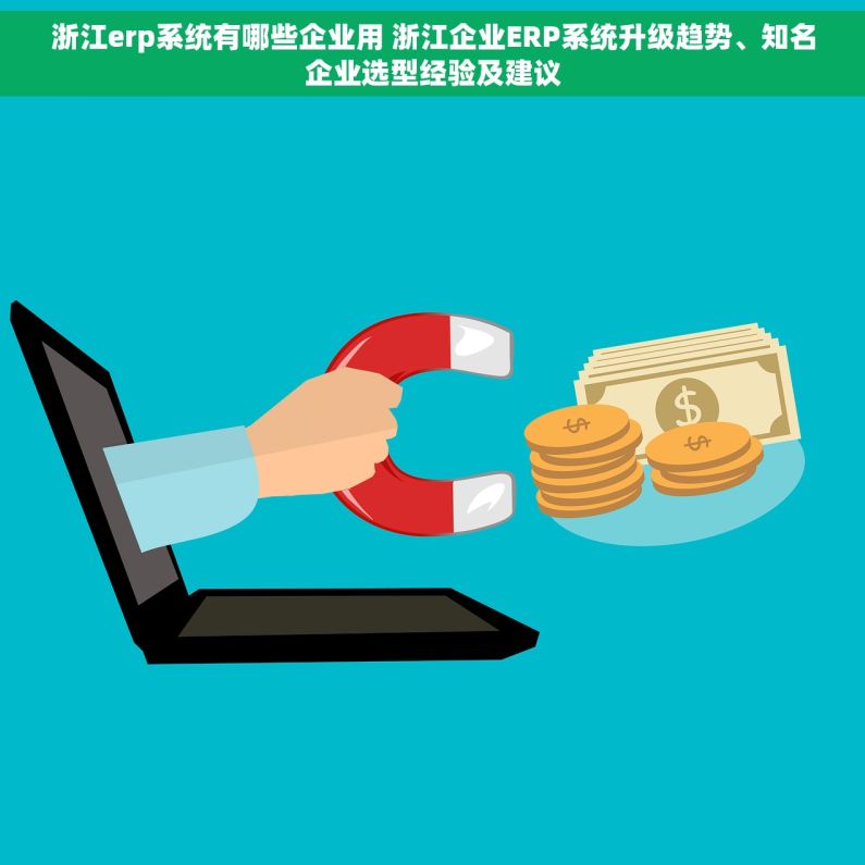 浙江erp系统有哪些企业用 浙江企业ERP系统升级趋势、知名企业选型经验及建议