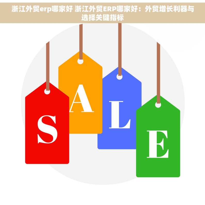浙江外贸erp哪家好 浙江外贸ERP哪家好：外贸增长利器与选择关键指标