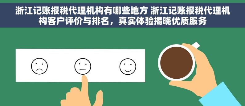 浙江记账报税代理机构有哪些地方 浙江记账报税代理机构客户评价与排名，真实体验揭晓优质服务