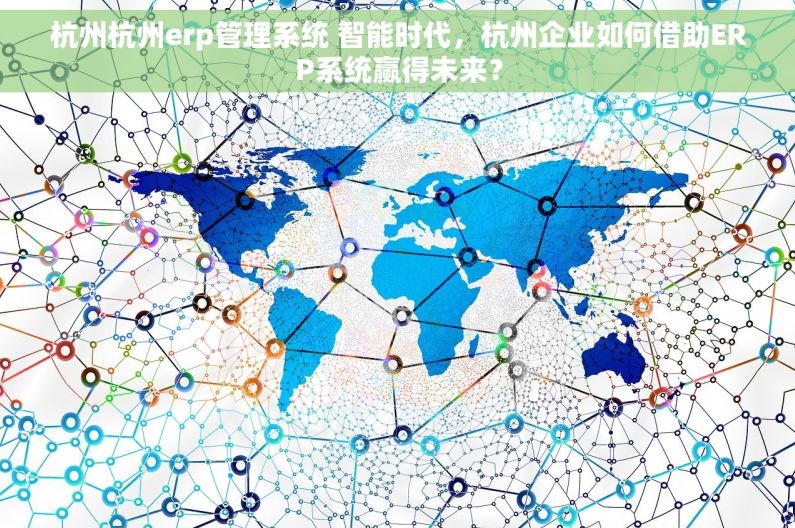 杭州杭州erp管理系统 智能时代，杭州企业如何借助ERP系统赢得未来？