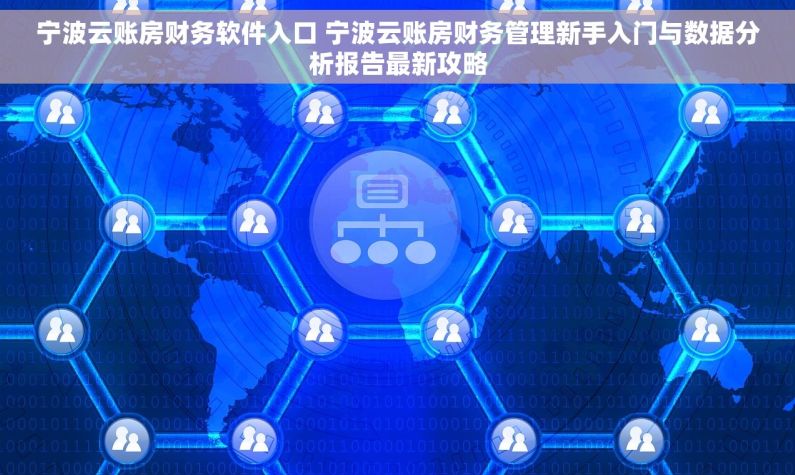 宁波云账房财务软件入口 宁波云账房财务管理新手入门与数据分析报告最新攻略