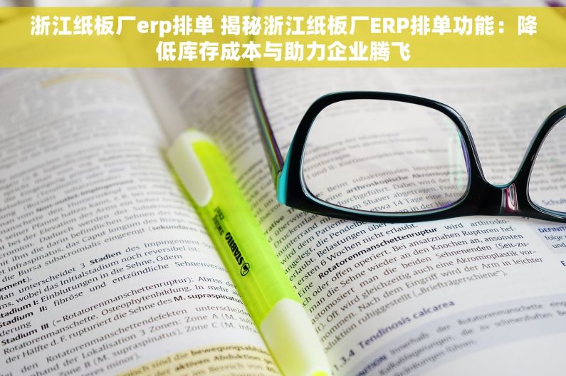 浙江纸板厂erp排单 揭秘浙江纸板厂ERP排单功能：降低库存成本与助力企业腾飞