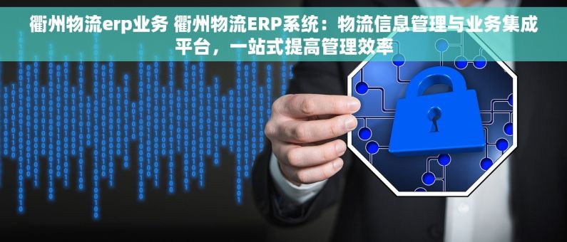 衢州物流erp业务 衢州物流ERP系统：物流信息管理与业务集成平台，一站式提高管理效率