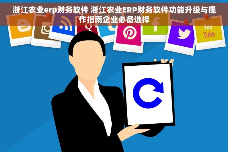 浙江农业erp财务软件 浙江农业ERP财务软件功能升级与操作指南企业必备选择