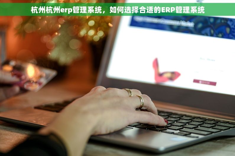 杭州杭州erp管理系统，如何选择合适的ERP管理系统