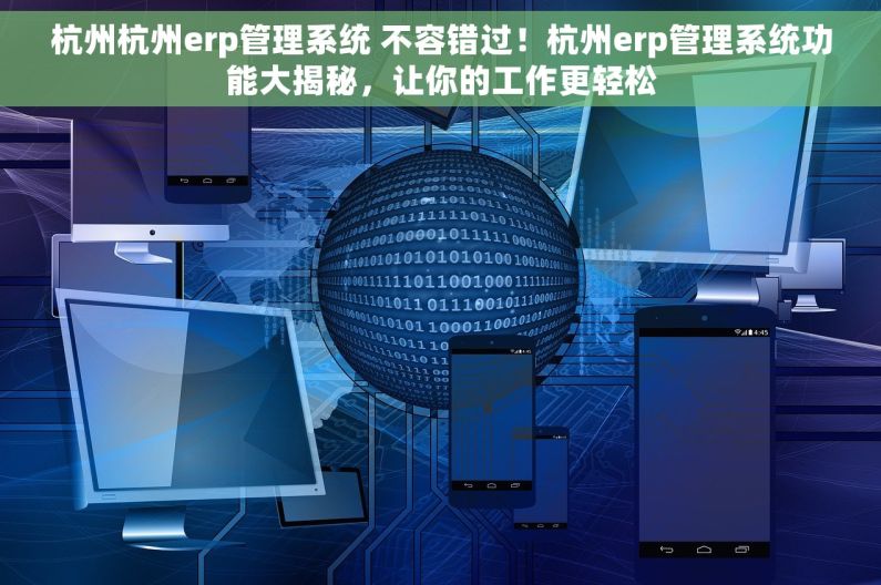 杭州杭州erp管理系统 不容错过！杭州erp管理系统功能大揭秘，让你的工作更轻松