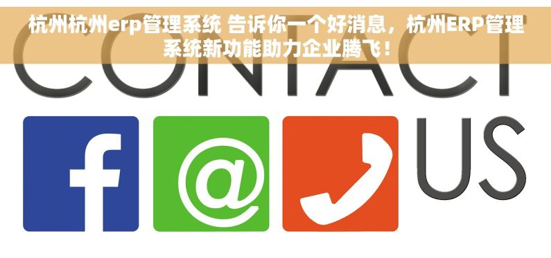 杭州杭州erp管理系统 告诉你一个好消息，杭州ERP管理系统新功能助力企业腾飞！