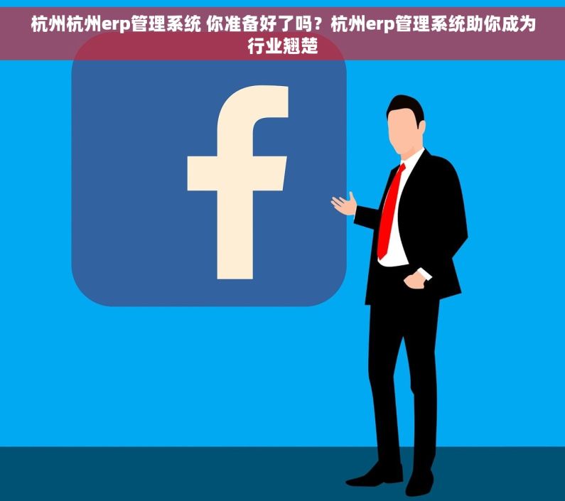 杭州杭州erp管理系统 你准备好了吗？杭州erp管理系统助你成为行业翘楚