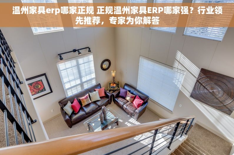 温州家具erp哪家正规 正规温州家具ERP哪家强？行业领先推荐，专家为你解答
