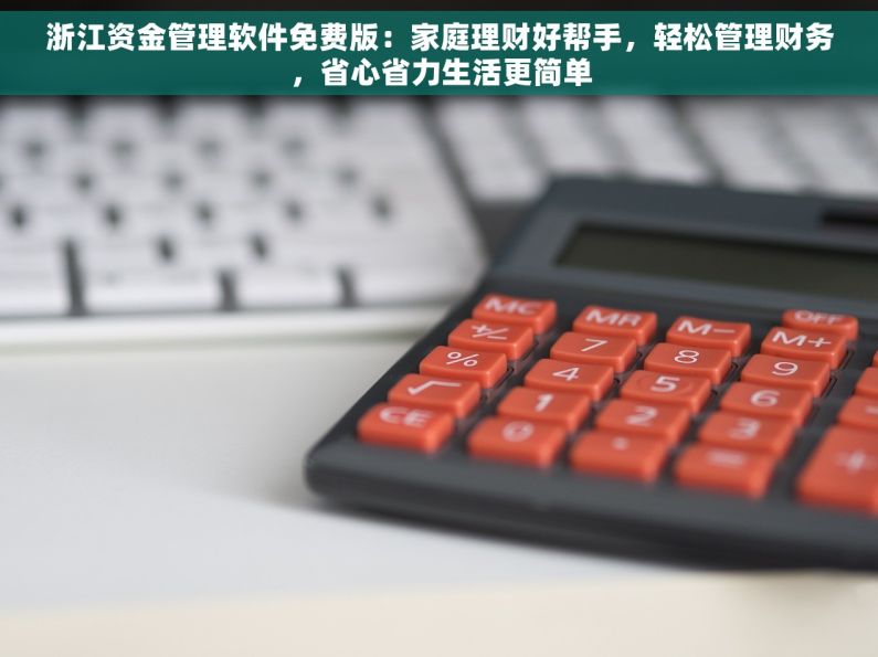 浙江资金管理软件免费版：家庭理财好帮手，轻松管理财务，省心省力生活更简单