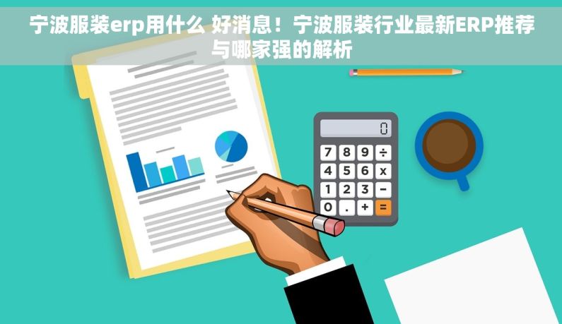 宁波服装erp用什么 好消息！宁波服装行业最新ERP推荐与哪家强的解析
