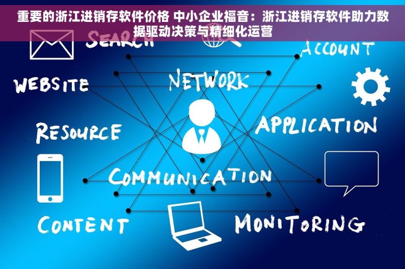 重要的浙江进销存软件价格 中小企业福音：浙江进销存软件助力数据驱动决策与精细化运营