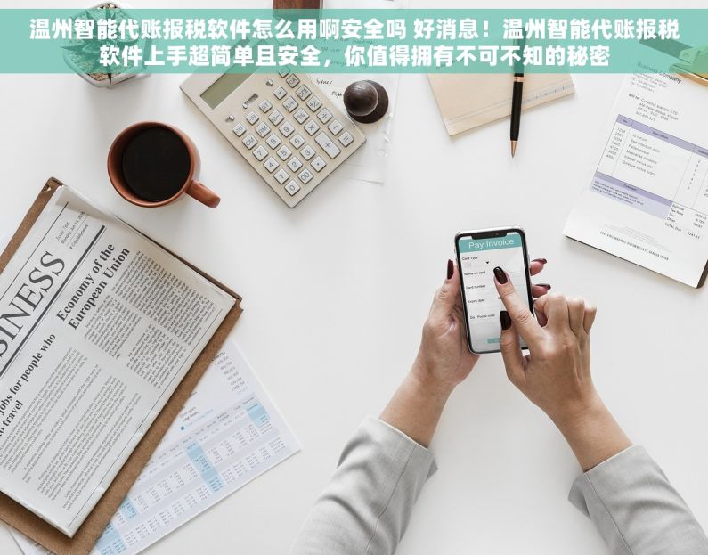 温州智能代账报税软件怎么用啊安全吗 好消息！温州智能代账报税软件上手超简单且安全，你值得拥有不可不知的秘密