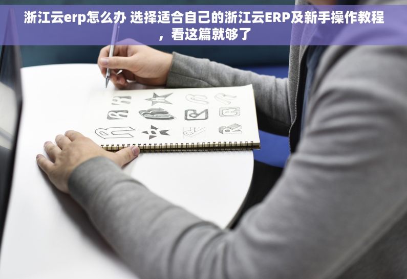 浙江云erp怎么办 选择适合自己的浙江云ERP及新手操作教程，看这篇就够了