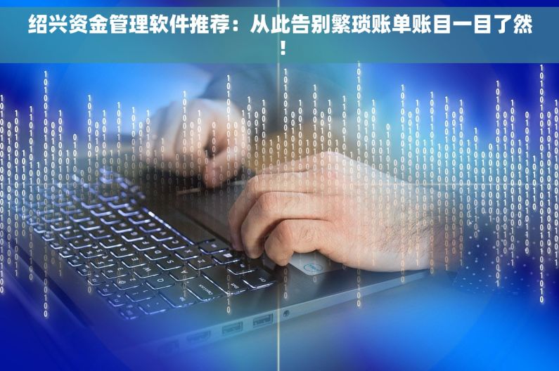 绍兴资金管理软件推荐：从此告别繁琐账单账目一目了然！