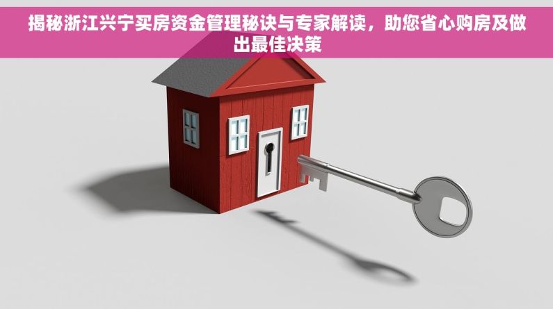 揭秘浙江兴宁买房资金管理秘诀与专家解读，助您省心购房及做出最佳决策