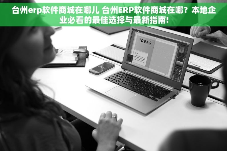 台州erp软件商城在哪儿 台州ERP软件商城在哪？本地企业必看的最佳选择与最新指南!