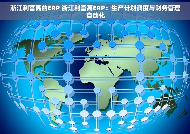 浙江利富高的ERP 浙江利富高ERP：生产计划调度与财务管理自动化