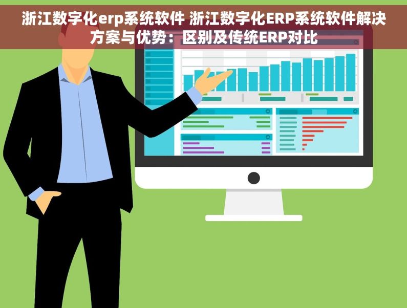 浙江数字化erp系统软件 浙江数字化ERP系统软件解决方案与优势：区别及传统ERP对比