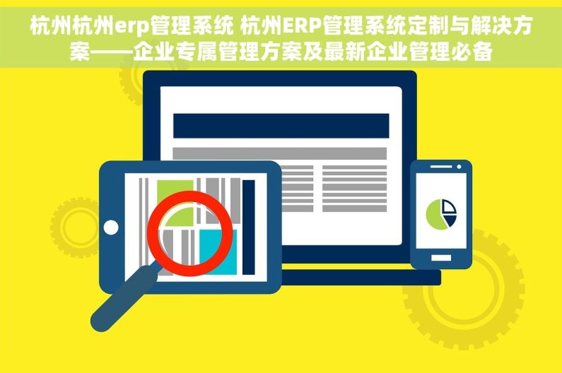 杭州杭州erp管理系统 杭州ERP管理系统定制与解决方案——企业专属管理方案及最新企业管理必备