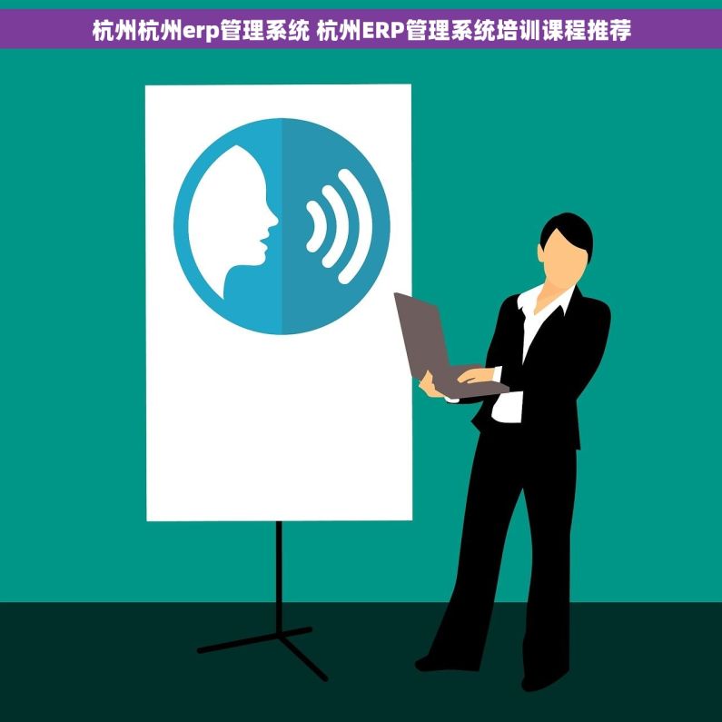 杭州杭州erp管理系统 杭州ERP管理系统培训课程推荐