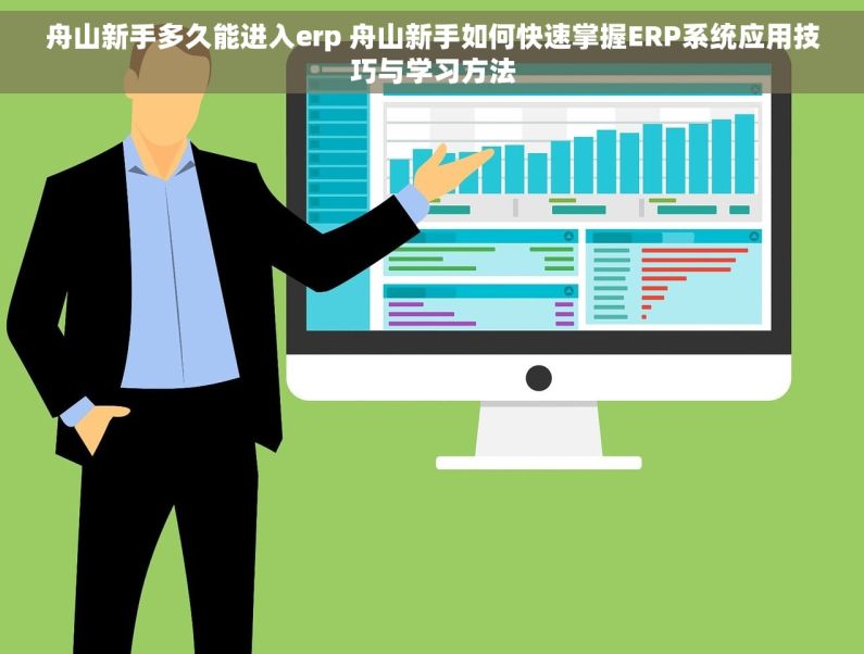 舟山新手多久能进入erp 舟山新手如何快速掌握ERP系统应用技巧与学习方法