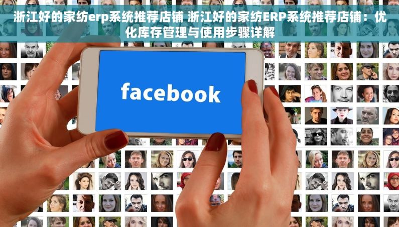 浙江好的家纺erp系统推荐店铺 浙江好的家纺ERP系统推荐店铺：优化库存管理与使用步骤详解