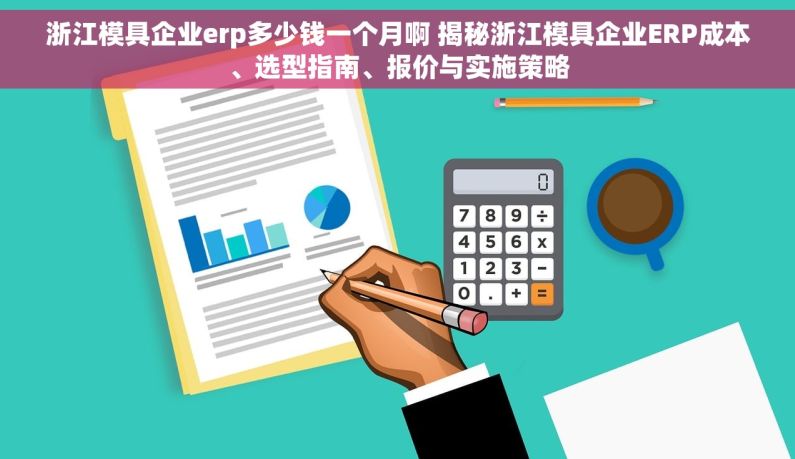 浙江模具企业erp多少钱一个月啊 揭秘浙江模具企业ERP成本、选型指南、报价与实施策略