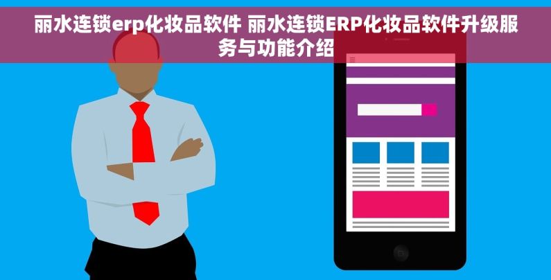 丽水连锁erp化妆品软件 丽水连锁ERP化妆品软件升级服务与功能介绍
