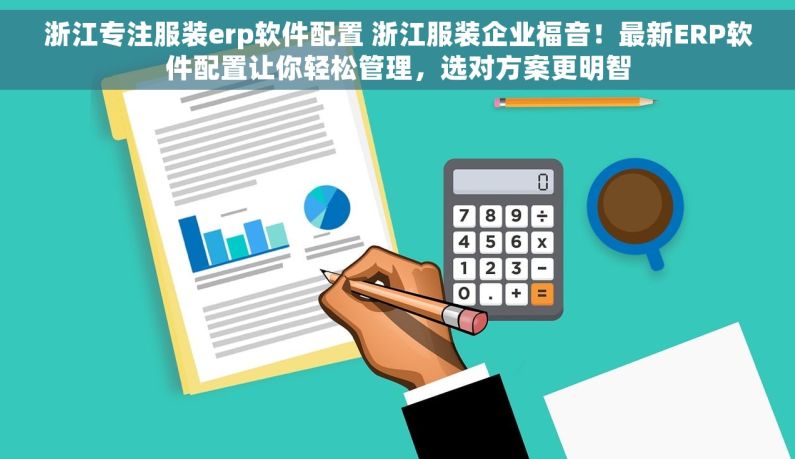 浙江专注服装erp软件配置 浙江服装企业福音！最新ERP软件配置让你轻松管理，选对方案更明智