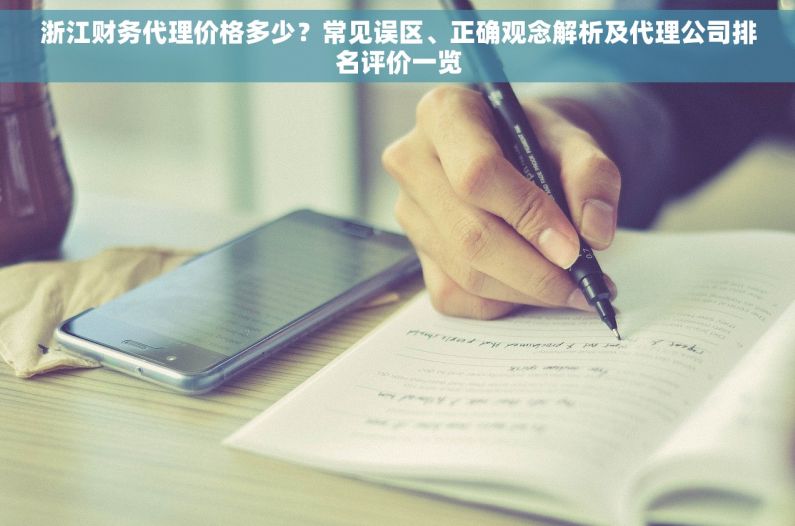 浙江财务代理价格多少？常见误区、正确观念解析及代理公司排名评价一览