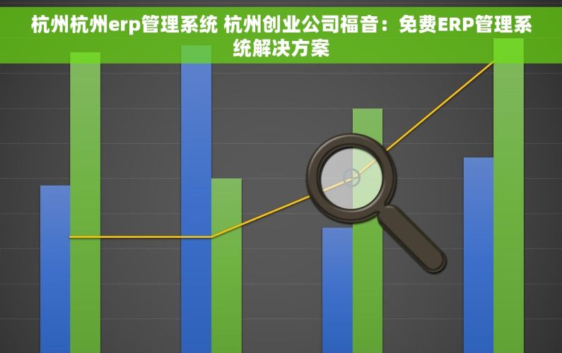 杭州杭州erp管理系统 杭州创业公司福音：免费ERP管理系统解决方案