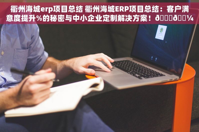 衢州海城erp项目总结 衢州海城ERP项目总结：客户满意度提升%的秘密与中小企业定制解决方案！📈💼
