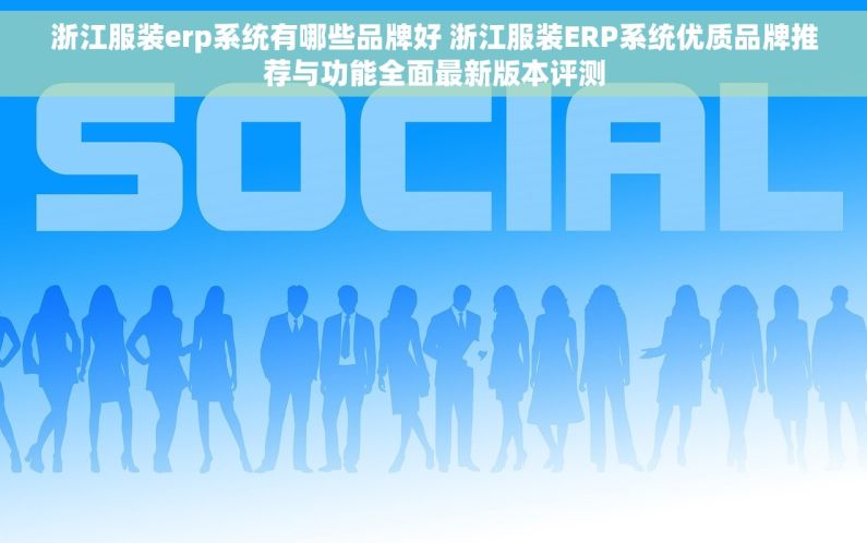 浙江服装erp系统有哪些品牌好 浙江服装ERP系统优质品牌推荐与功能全面最新版本评测