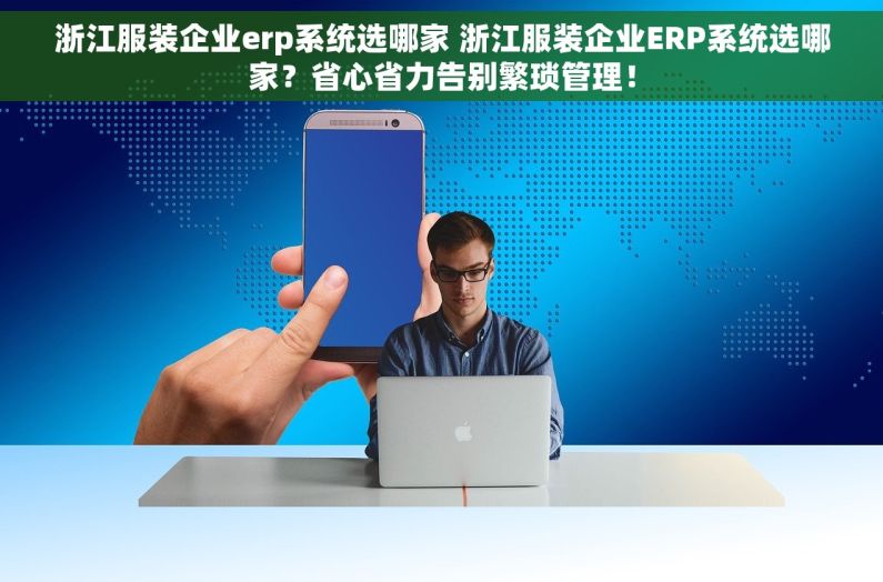 浙江服装企业erp系统选哪家 浙江服装企业ERP系统选哪家？省心省力告别繁琐管理！