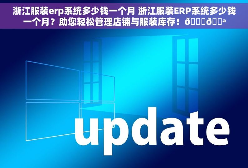 浙江服装erp系统多少钱一个月 浙江服装ERP系统多少钱一个月？助您轻松管理店铺与服装库存！😊💪